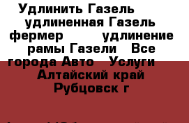 Удлинить Газель 3302, удлиненная Газель фермер 33023, удлинение рамы Газели - Все города Авто » Услуги   . Алтайский край,Рубцовск г.